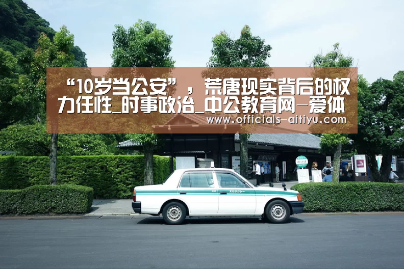 “10岁当公安”，荒唐现实背后的权力任性_时事政治_中公教育网-爱体育App下载